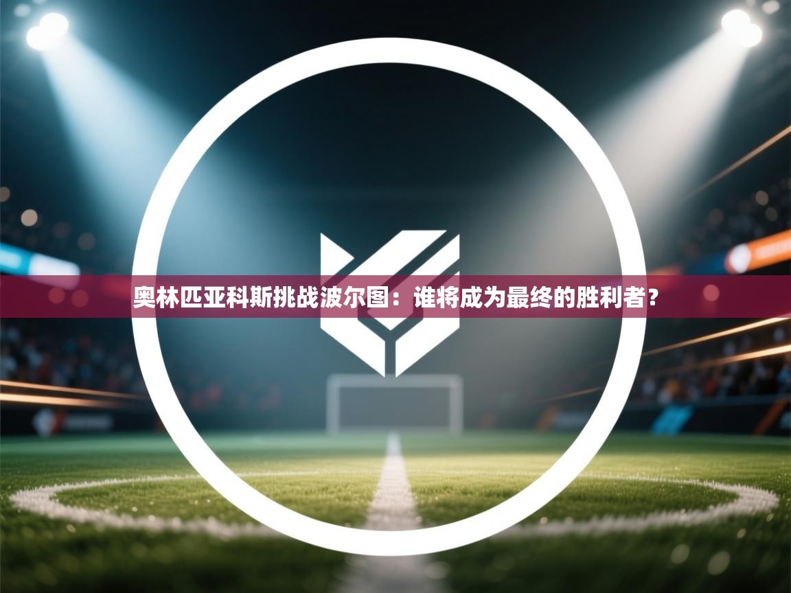 奥林匹亚科斯挑战波尔图：谁将成为最终的胜利者？  第1张