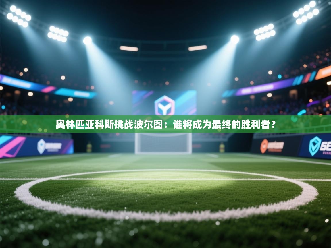 奥林匹亚科斯挑战波尔图：谁将成为最终的胜利者？  第2张