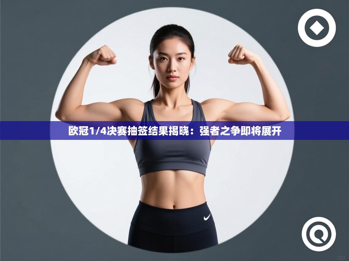 欧冠1/4决赛抽签结果揭晓:强者之争即将展开 第1张