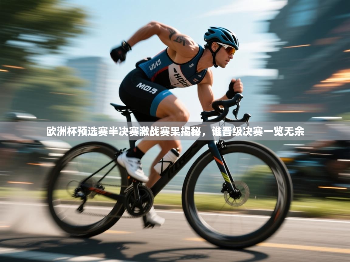 欧洲杯预选赛半决赛激战赛果揭秘，谁晋级决赛一览无余  第1张