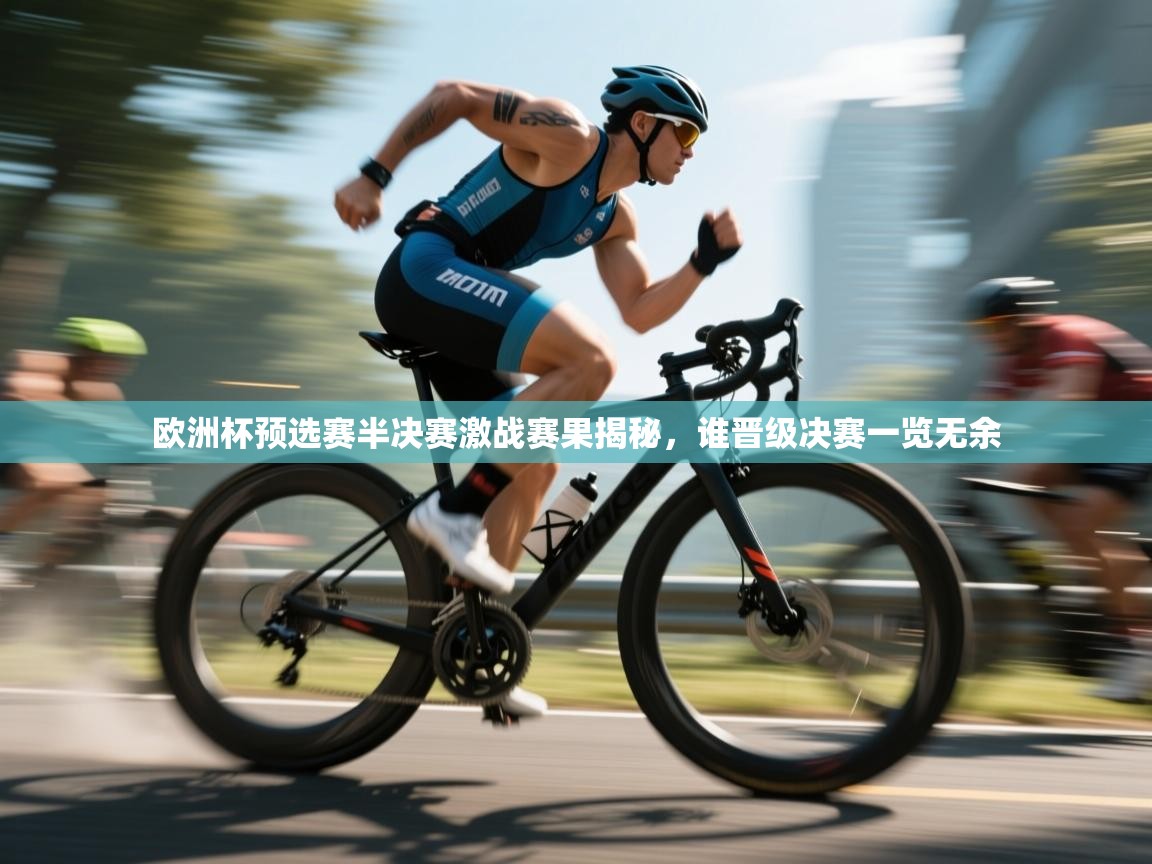 欧洲杯预选赛半决赛激战赛果揭秘，谁晋级决赛一览无余  第2张