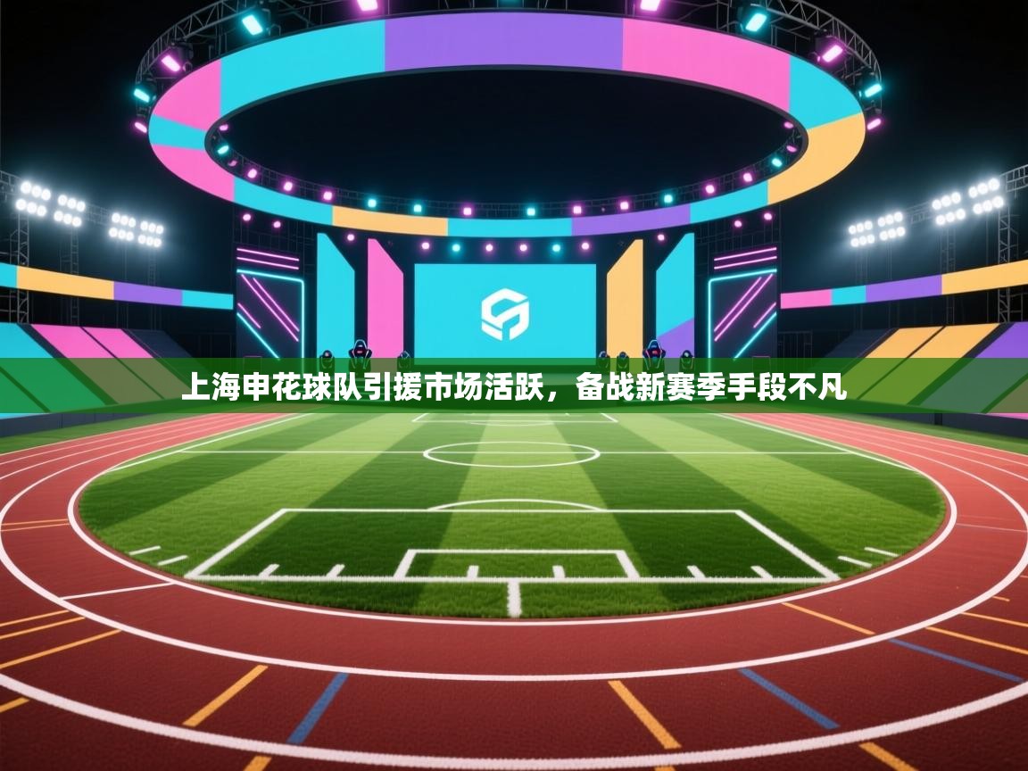 上海申花球队引援市场活跃,备战新赛季手段不凡 第1张