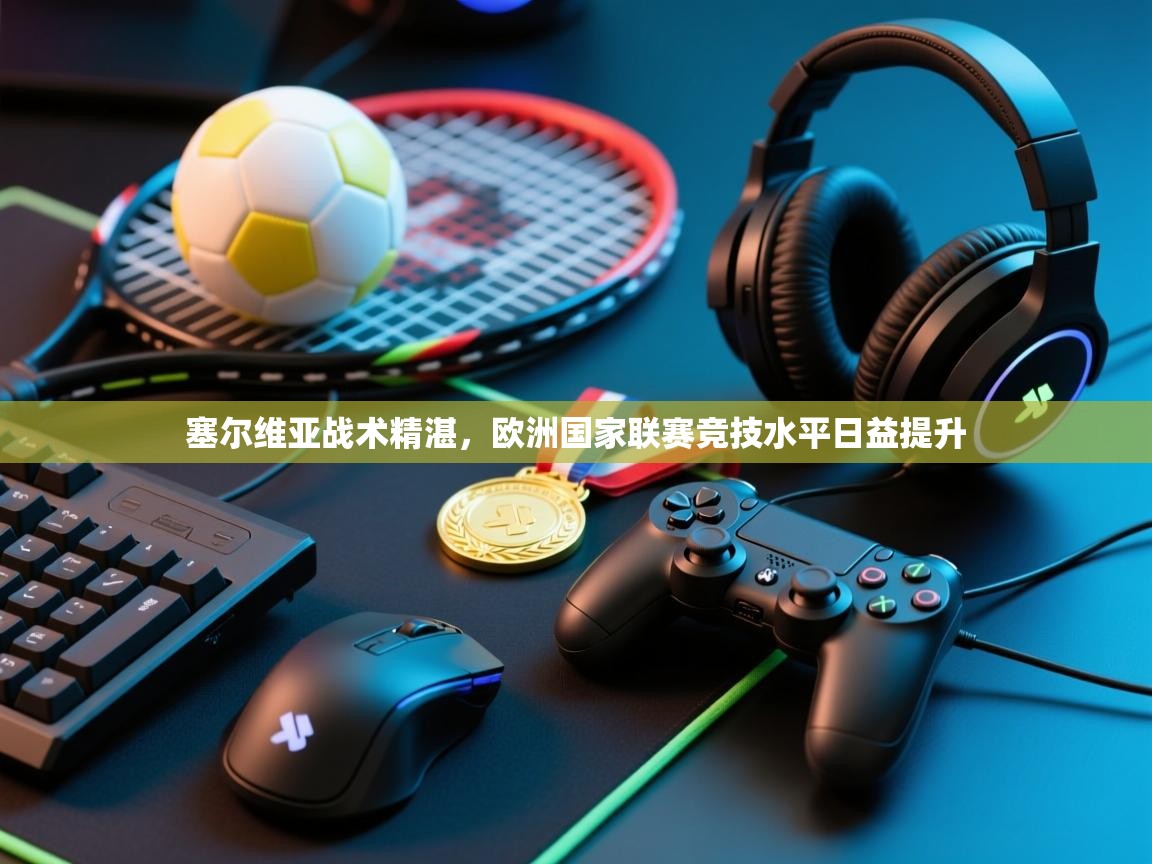 塞尔维亚战术精湛,欧洲国家联赛竞技水平日益提升 第1张