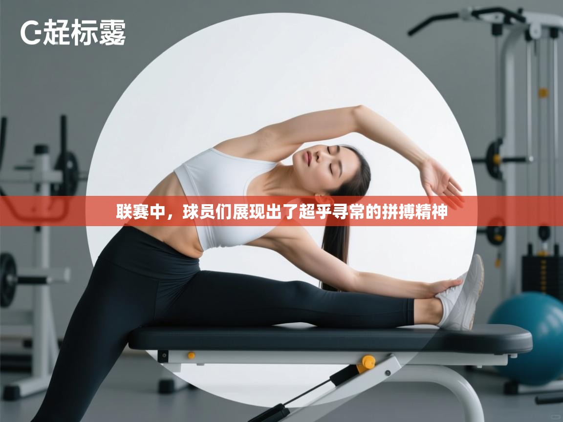 联赛中,球员们展现出了超乎寻常的拼搏精神 第1张