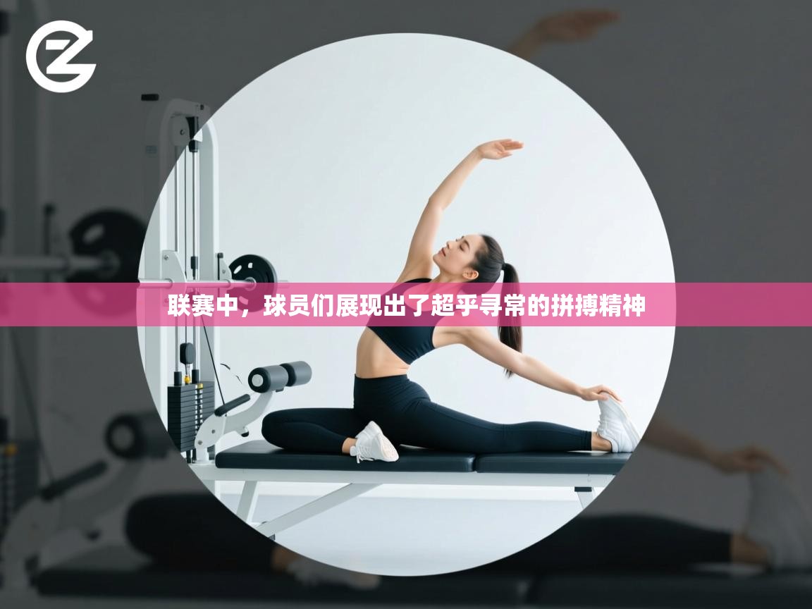 联赛中,球员们展现出了超乎寻常的拼搏精神 第2张