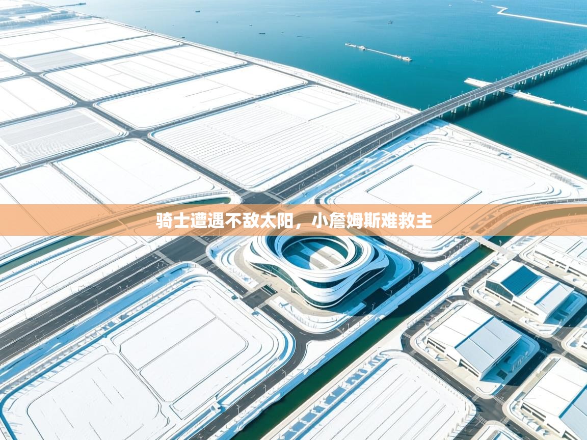 骑士遭遇不敌太阳,小詹姆斯难救主 第1张