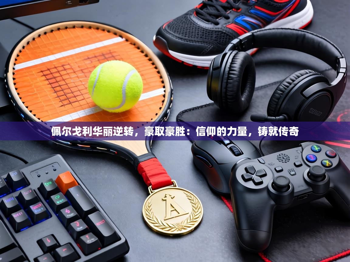 佩尔戈利华丽逆转,豪取豪胜:信仰的力量,铸就传奇 第1张