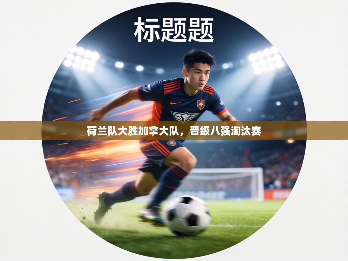 荷兰队大胜加拿大队，晋级八强淘汰赛  第2张